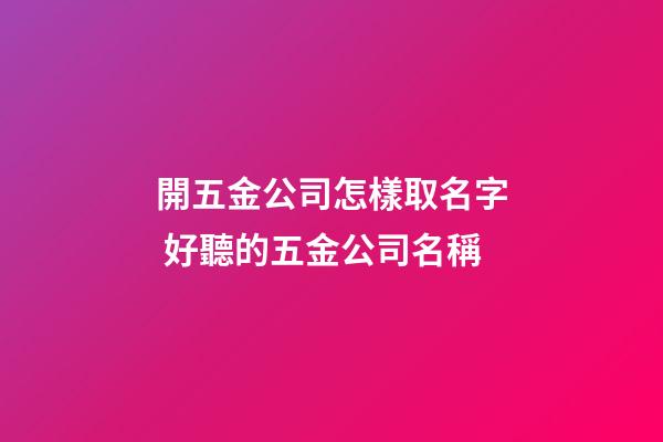 開五金公司怎樣取名字 好聽的五金公司名稱-第1張-公司起名-玄機派
